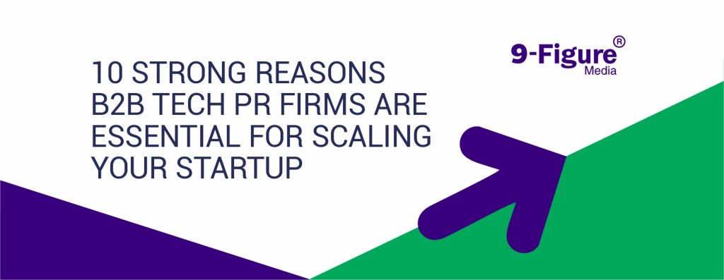 10 Strong Reasons B2B Tech PR Firms Are Essential for Scaling Your Startup