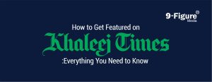 How To Get Featured On Khaleej Times In 2025: Everything You Need To Know